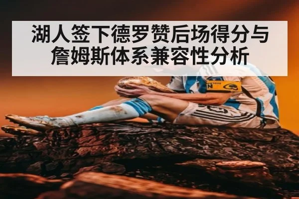 湖人签下德罗赞后场得分与詹姆斯体系兼容性分析