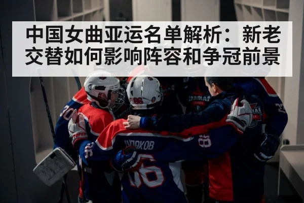 中国女曲亚运名单解析：新老交替如何影响阵容和争冠前景