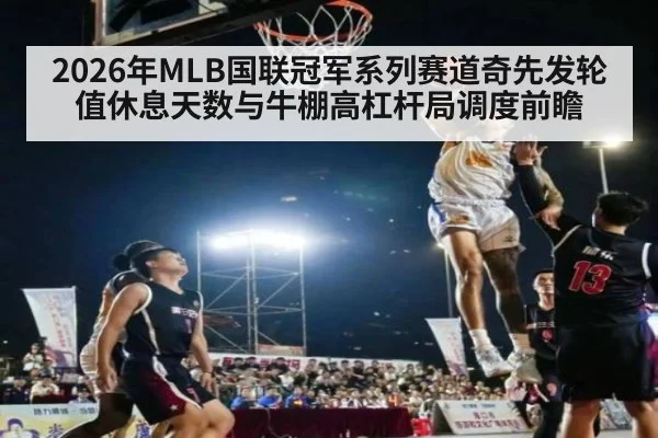 2026年MLB国联冠军系列赛道奇先发轮值休息天数与牛棚高杠杆局调度前瞻