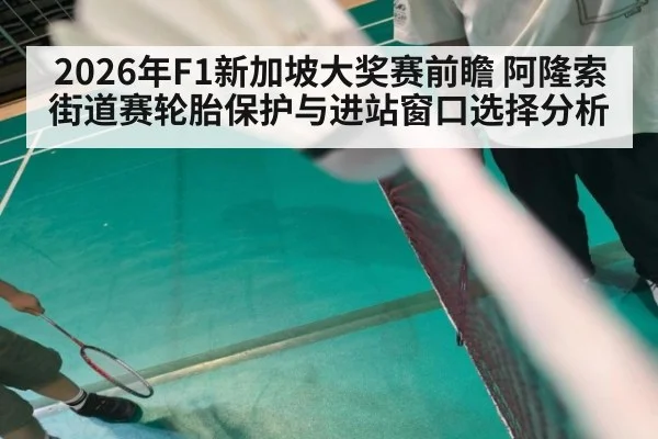 2026年F1新加坡大奖赛前瞻 阿隆索街道赛轮胎保护与进站窗口选择分析